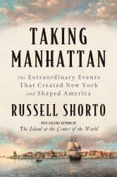 Taking Manhattan : The Extraordinary Events That Created New York and Shaped America