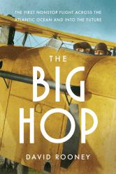 The Big Hop : The First Non-Stop Flight Across the Atlantic Ocean and into the Future