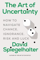 The Art of Uncertainty : How to Navigate Chance, Ignorance, Risk and Luck