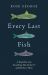 Every Last Fish : A Deep Dive into Everything They Do for Us and We Do to Them