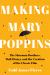 Making Mary Poppins : The Sherman Brothers, Walt Disney, and the Creation of a Classic Film Making Mary Poppins : The Sherman Brothers, Walt Disney, and the Creation of a Classic Film