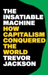 The Insatiable Machine : How Capitalism Conquered the World
