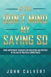 If You Don?t Mind My Saying So : Some Impertinent Thoughts on Education and Politics in the Age of Political Correctness