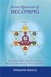 Seven Quartets of Becoming : A Transformative Yoga Psychology Based on the Diaries of Aurobindo