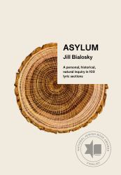 Asylum : A Personal, Historical, Natural Inquiry in 103 Lyric Sections