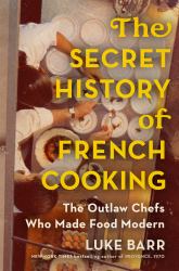 The Secret History of French Cooking : The Outlaw Chefs Who Made Food Modern