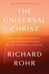 The Universal Christ : How a Forgotten Reality Can Change Everything We See, Hope for, and Believe