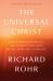 The Universal Christ : How a Forgotten Reality Can Change Everything We See, Hope for, and Believe