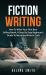 Fiction Writing : How to Write Your First Best Selling Novel; a Step by Step Beginner's Guide to Narrative Writer's Craft