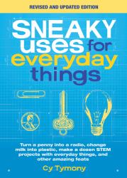 Sneaky Uses for Everyday Things, Revised Edition : Turn a Penny into a Radio, Change Milk into Plastic, Make a Dozen STEM Projects with Everyday Things, and Other Amazing Feats