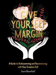 Give Yourself Margin : A Guide to Rediscovering and Reconnecting with Your Creative Self
