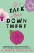 Let's Talk about down There : An OB-GYN Answers All Your Burning Questions... without Making You Feel Embarrassed for Asking Let's Talk about down There : An OB-GYN Answers All Your Burning Questions... without Making You Feel Embarrassed for Asking
