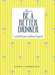 How to Be a Better Drinker : Cocktail Recipes and Boozy Etiquette