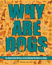 Why Are Dogs : An Illustrated History of the Wonderful World of Dogs