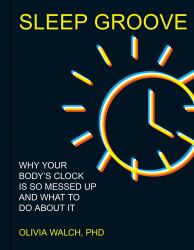 Sleep Groove : Why Your Body's Clock Is So Messed up and What to Do about It