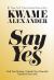 Say Yes : Find Your Passion, Unleash Your Potential, and Transform Your Life