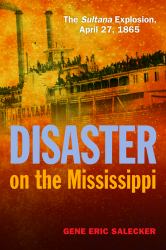 Disaster on the Mississippi : The Sultana Explosion, April 27 1865