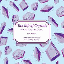 The Gift of Crystals : Connect to the Power of Soul-Healing Crystals