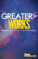 Greater Works : Mandate for the Supernatural
