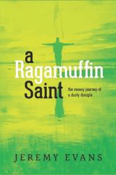 A Ragamuffin Saint : The Messy Journey of a Dusty Discple