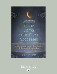 Secrets of the Eternal Moon Phase Goddesses : Meditations on Desire, Relationships and the Art of Being Broke