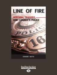 Line of Fire : Heroism, Tragedy, and Canada's Police
