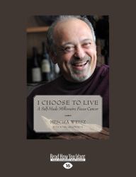 I Choose to Live : A Self-Made Millionaire Faces Cancer