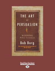 The Art of Persuasion : Winning Without Intimidation