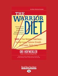 The Warrior Diet : Switch on Your Biological Powerhouse for High Energy, Explosive Strength, and a Leaner, Harder Body