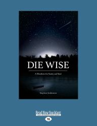 Die Wise : A Manifesto for Sanity and Soul