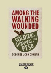 Among the Walking Wounded : Soldiers, Survival, and PTSD