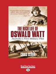 The High Life of Oswald Watt : Australia's First Military Pilot