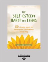Self-Esteem Habit for Teens : 50 Simple Ways to Build Your Confidence Every Day