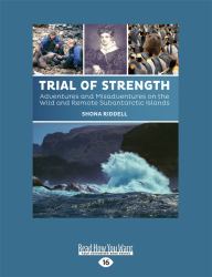 Trial of Strength : Adventures and Misadventures on the Wild and Remote Subantarctic Islands