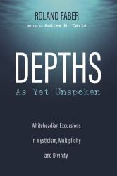 Depths As yet Unspoken : Whiteheadian Excursions in Mysticism, Multiplicity, and Divinity