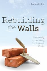 Rebuilding the Walls : Confronting and Restoring Sin-Damaged Saints
