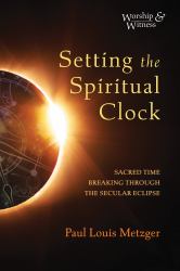 Setting the Spiritual Clock : Sacred Time Breaking Through the Secular Eclipse