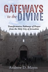 Gateways to the Divine : Transformative Pathways of Prayer from the Holy City of Jerusalem