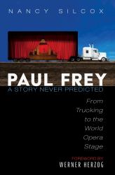 Paul Frey: a Story Never Predicted : From Trucking to the World Opera Stage