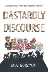 Dastardly Discourse : Rescuing Rhetorical Capital from Indecency and Incivility