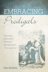 Embracing Prodigals : Overcoming Authoritative Religion by Embodying Jesus' Nurturing Grace