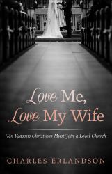 Love Me, Love My Wife : Ten Reasons Christians Must Join a Local Church