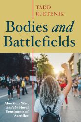 Bodies and Battlefields : Abortion, War, and the Moral Sentiments of Sacrifice