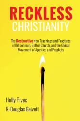 Reckless Christianity : The Destructive New Teachings and Practices of Bill Johnson, Bethel Church, and the Global Movement of Apostles and Prophets
