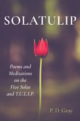 Solatulip : Poems and Meditations on the Five Solas and T. U. L. I. P.