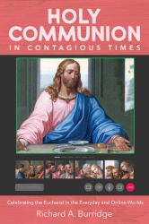 Holy Communion in Contagious Times : Celebrating the Eucharist in the Everyday and Online Worlds