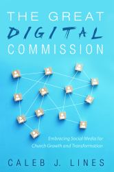 The Great Digital Commission : Embracing Social Media for Church Growth and Transformation