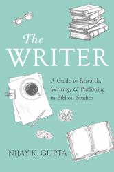 The Writer : A Guide to Research, Writing, and Publishing in Biblical Studies