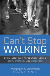 Can't Stop Walking : Every Walk Must First Begin with a Step, Purpose, and Direction