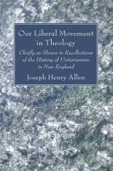 Our Liberal Movement in Theology : Chiefly As Shown in Recollections of the History of Unitarianism in New England
